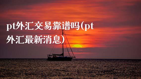 pt外汇交易靠谱吗(pt外汇最新消息)