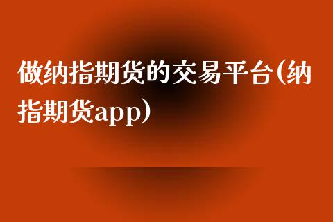 做纳指期货的交易平台(纳指期货app)