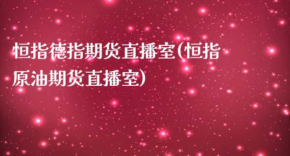 恒指德指期货直播室(恒指原油期货直播室)