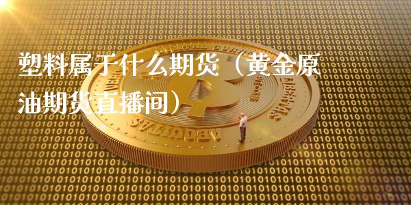 塑料属于什么期货（黄金原油期货直播间）