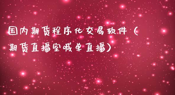 国内期货程序化交易软件（期货直播室喊单直播）