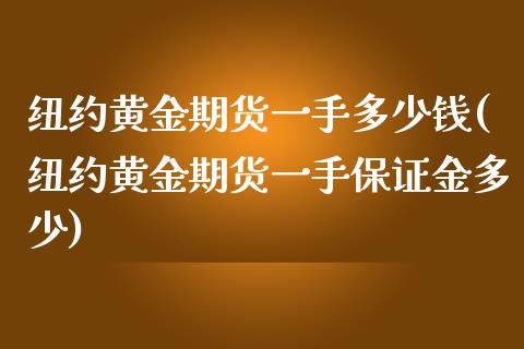 纽约黄金期货一手多少钱(纽约黄金期货一手保证金多少)