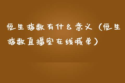 恒生指数有什么意义（恒生指数直播室在线喊单）