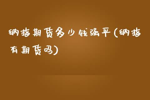 纳指期货多少钱强平(纳指有期货吗)