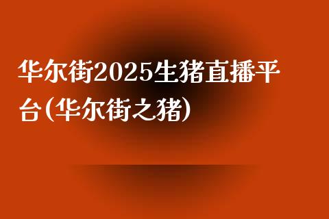 华尔街2025生猪直播平台(华尔街之猪)