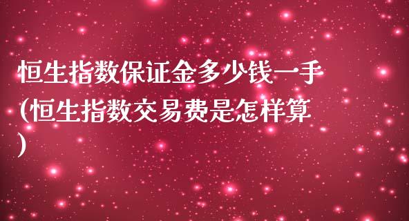 恒生指数保证金多少钱一手(恒生指数交易费是怎样算)