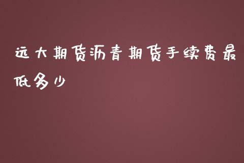 远大期货沥青期货手续费最低多少