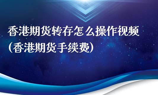 香港期货转存怎么操作视频(香港期货手续费)