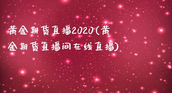 黄金期货直播2020(黄金期货直播间在线直播)