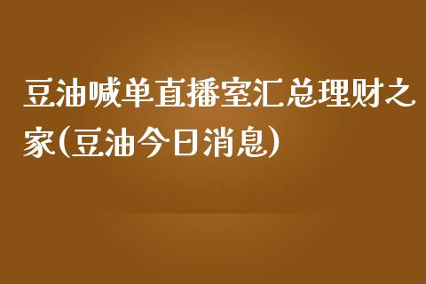 豆油喊单直播室汇总理财之家(豆油今日消息)