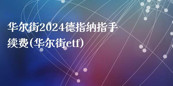 华尔街2024德指纳指手续费(华尔街etf)