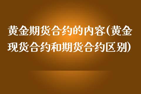 黄金期货合约的内容(黄金现货合约和期货合约区别)