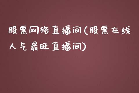 股票网络直播间(股票在线人气最旺直播间)