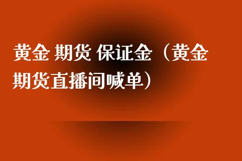 黄金 期货 保证金（黄金期货直播间喊单）