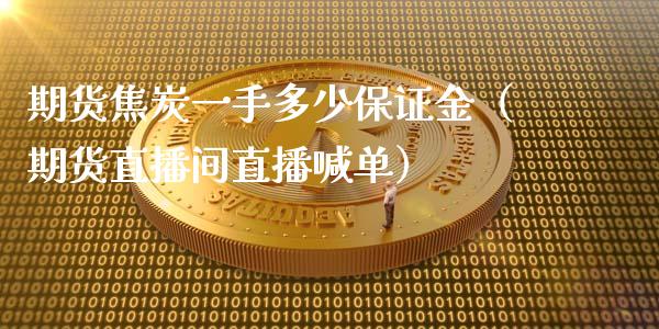 期货焦炭一手多少保证金（期货直播间直播喊单）