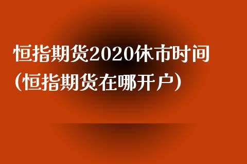 恒指期货2020休市时间(恒指期货在哪开户)