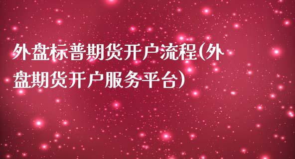 外盘标普期货开户流程(外盘期货开户服务平台)