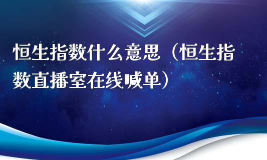 恒生指数什么意思（恒生指数直播室在线喊单）