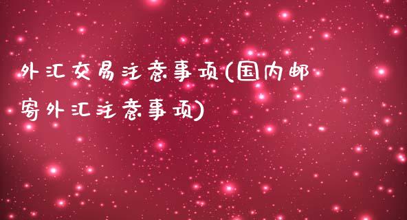 外汇交易注意事项(国内邮寄外汇注意事项)