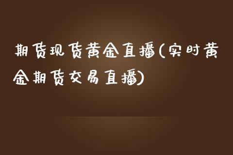 期货现货黄金直播(实时黄金期货交易直播)