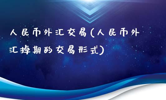 人民币外汇交易(人民币外汇掉期的交易形式)