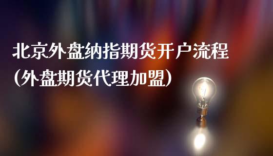 北京外盘纳指期货开户流程(外盘期货代理加盟)