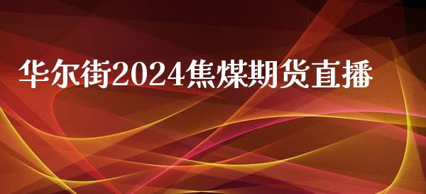 华尔街2024焦煤期货直播