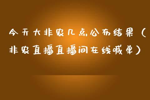 今天大非农几点公布结果（非农直播直播间在线喊单）