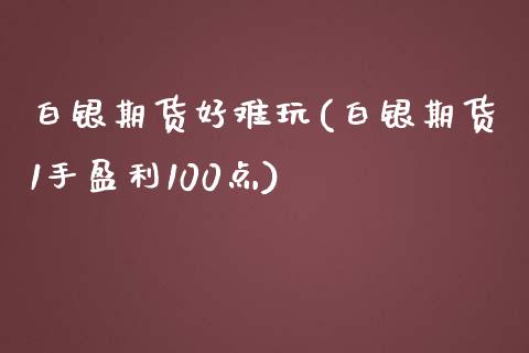 白银期货好难玩(白银期货1手盈利100点)