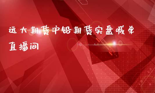 远大期货沪铅期货实盘喊单直播间