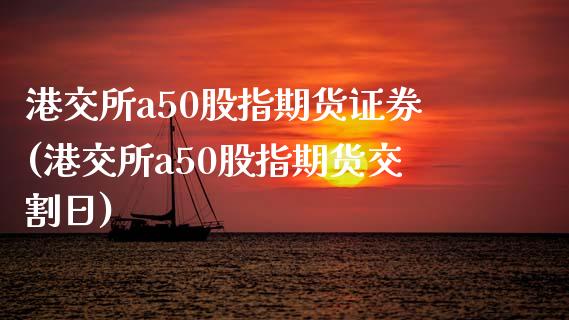 港交所a50股指期货证券(港交所a50股指期货交割日)