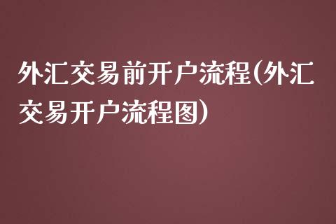 外汇交易前开户流程(外汇交易开户流程图)