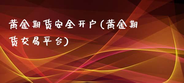 黄金期货安全开户(黄金期货交易平台)