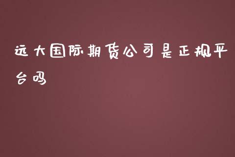 远大国际期货公司是正规平台吗