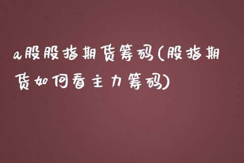 a股股指期货筹码(股指期货如何看主力筹码)