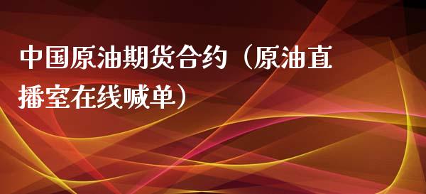 中国原油期货合约（原油直播室在线喊单）