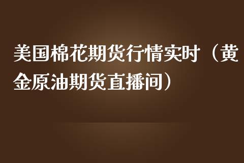 美国棉花期货行情实时（黄金原油期货直播间）