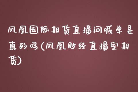 凤凰国际期货直播间喊单是真的吗(凤凰财经直播室期货)