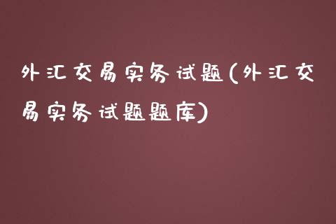 外汇交易实务试题(外汇交易实务试题题库)