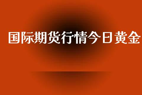 国际期货行情今日黄金