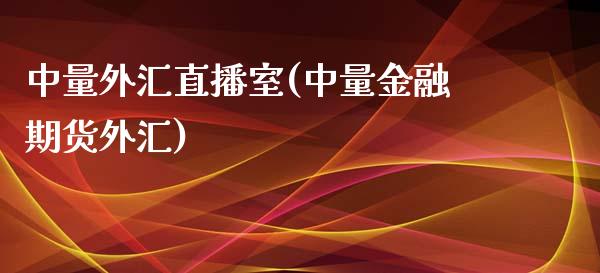 中量外汇直播室(中量金融期货外汇)