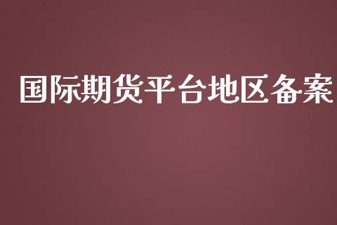 国际期货平台地区备案