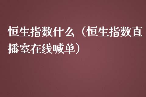 恒生指数什么（恒生指数直播室在线喊单）