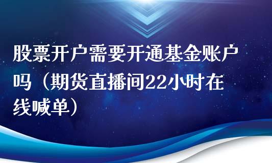 股票开户需要开通基金账户吗（期货直播间22小时在线喊单）