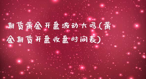 期货黄金开盘波动大吗(黄金期货开盘收盘时间表)