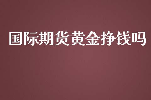 国际期货黄金挣钱吗