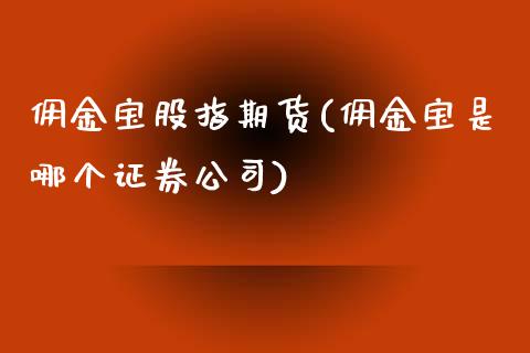 佣金宝股指期货(佣金宝是哪个证券公司)