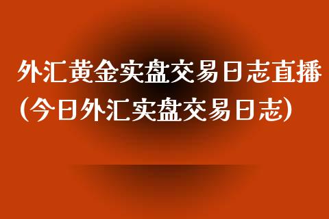 外汇黄金实盘交易日志直播(今日外汇实盘交易日志)