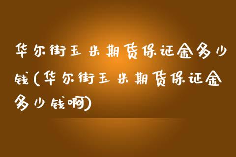 华尔街玉米期货保证金多少钱(华尔街玉米期货保证金多少钱啊)