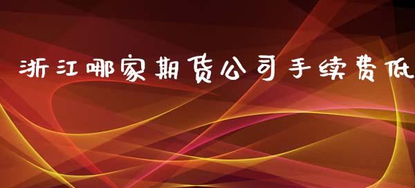 浙江哪家期货公司手续费低